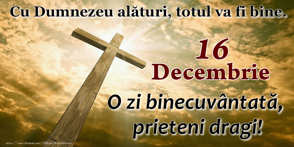 16 Decembrie - O zi binecuvântată, prieteni dragi!