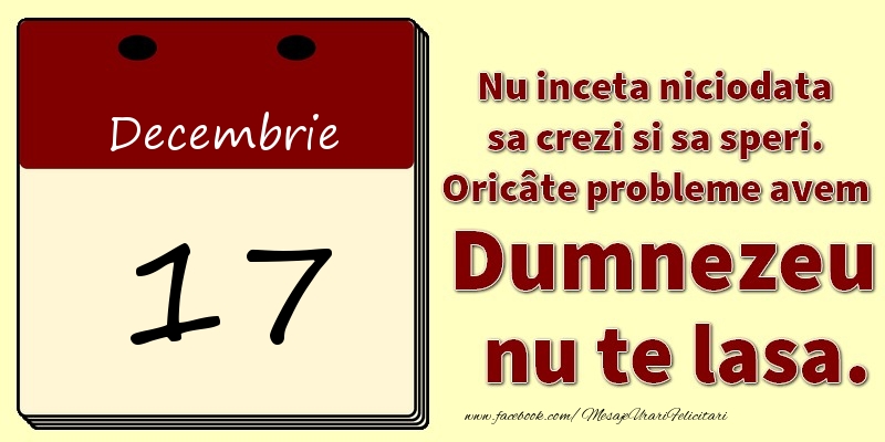 Nu inceta niciodata sa crezi si sa speri. Oricâte probleme avem Dumnezeu nu te lasa. 17Decembrie