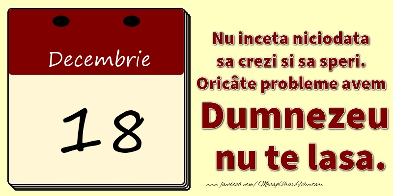 Nu inceta niciodata sa crezi si sa speri. Oricâte probleme avem Dumnezeu nu te lasa. 18Decembrie