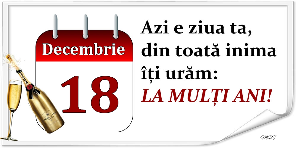 Decembrie 18 Azi e ziua ta, din toată inima îți urăm: LA MULȚI ANI!