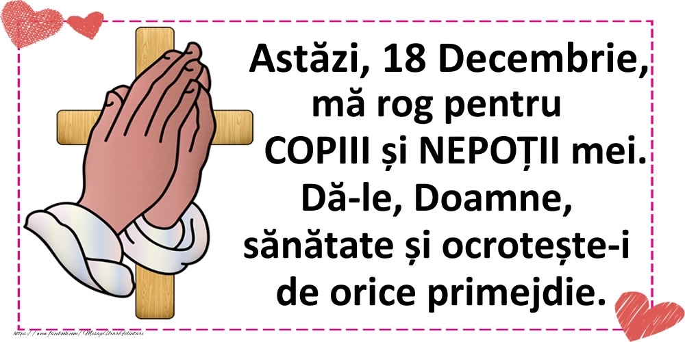 Astăzi, 18 Decembrie, mă rog pentru COPIII și NEPOȚII mei.