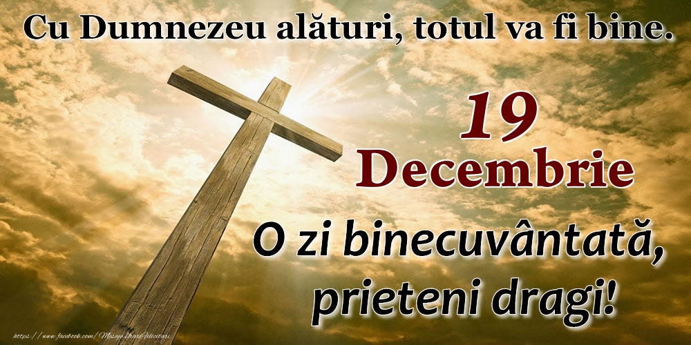 19 Decembrie - O zi binecuvântată, prieteni dragi!