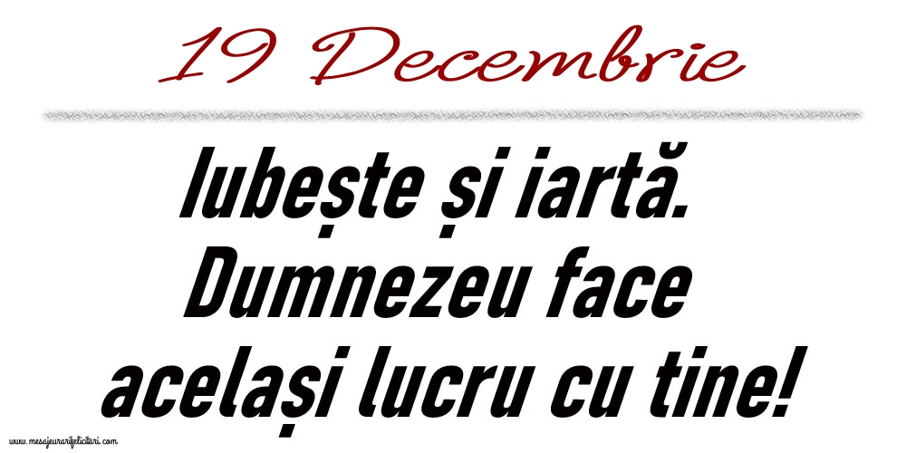 19 Decembrie Iubește și iartă...