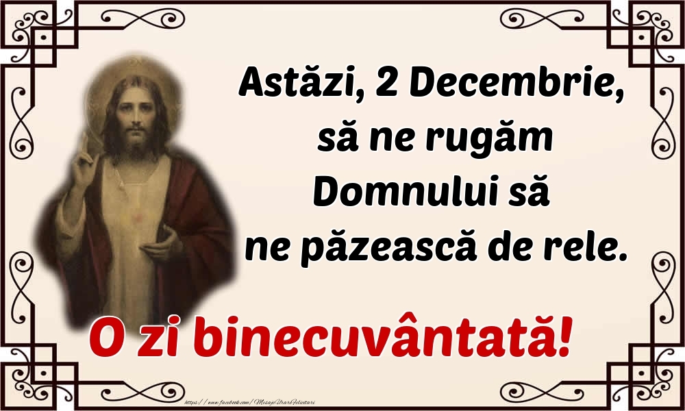 Astăzi, 2 Decembrie, să ne rugăm Domnului să ne păzească de rele. O zi binecuvântată!