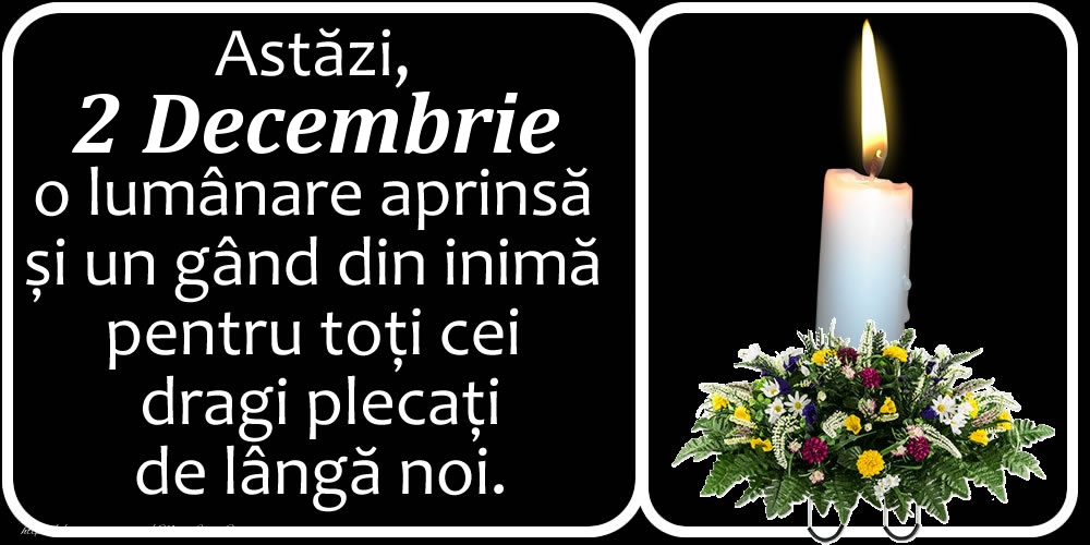 Astăzi, 2 Decembrie, o lumânare aprinsă  și un gând din inimă pentru toți cei dragi plecați de lângă noi. Dumnezeu să-i ierte!