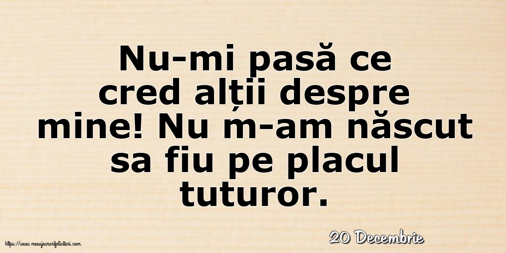 Felicitari de 20 Decembrie - 20 Decembrie - Nu-mi pasă ce cred alții despre mine!