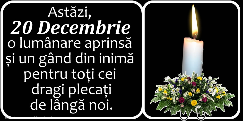 Astăzi, 20 Decembrie, o lumânare aprinsă  și un gând din inimă pentru toți cei dragi plecați de lângă noi. Dumnezeu să-i ierte!