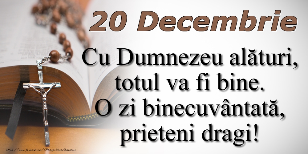 20 Decembrie Cu Dumnezeu alături, totul va fi bine. O zi binecuvântată, prieteni dragi!