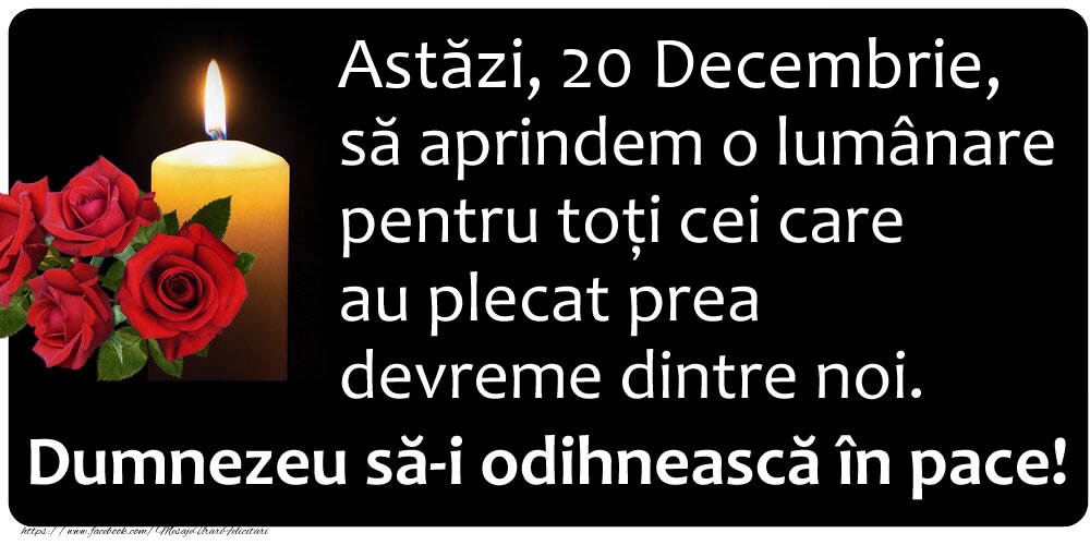 Felicitari de 20 Decembrie - Astăzi, 20 Decembrie, să aprindem o lumânare pentru toți cei care au plecat prea devreme dintre noi. Dumnezeu să-i odihnească în pace!