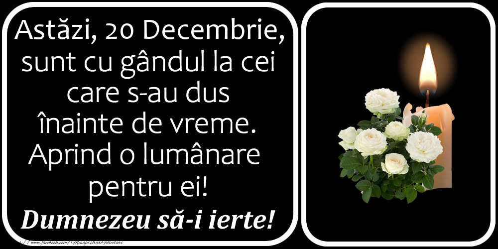 Felicitari de 20 Decembrie - Astăzi, 20 Decembrie, sunt cu gândul la cei care s-au dus înainte de vreme. Aprind o lumânare pentru ei! Dumnezeu să-i ierte!