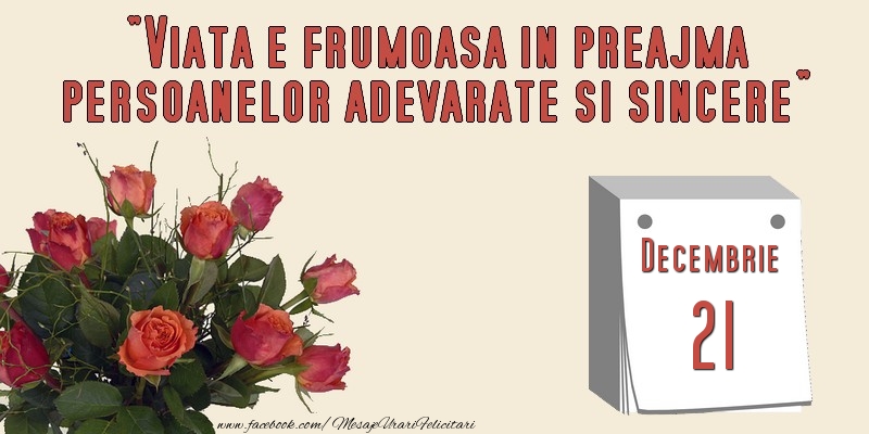 Felicitari de 21 Decembrie - Viata e frumoasa in preajma persoanelor adevarate si sincere 21 Decembrie