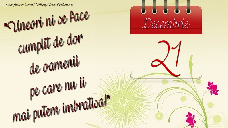 Felicitari de 21 Decembrie - Uneori ni se face cumplit de dor de oamenii pe care nu ii mai putem imbratisa! 21Decembrie