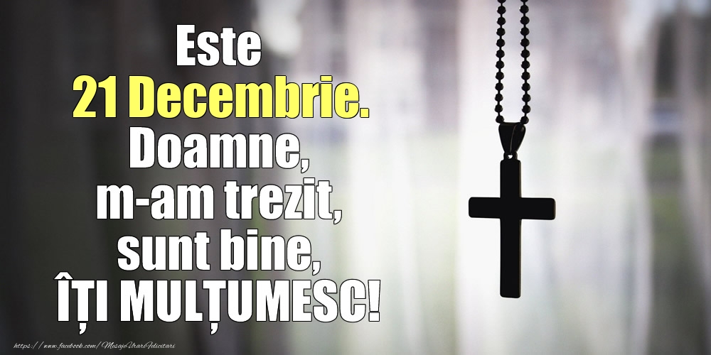 Felicitari de 21 Decembrie - Este 21 Decembrie. Doamne, m-am trezit, sunt bine, ÎȚI MULȚUMESC!