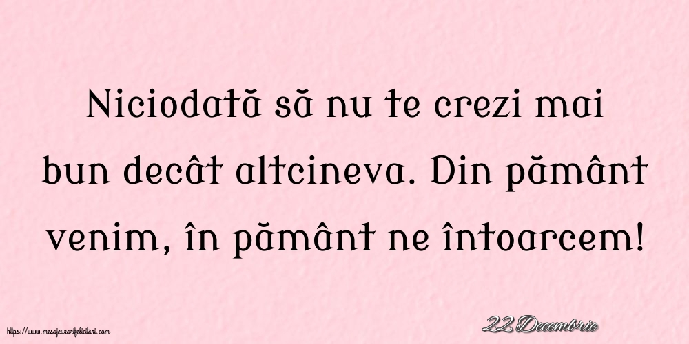 Felicitari de 22 Decembrie - 22 Decembrie - Niciodată să nu te crezi mai bun decât altcineva