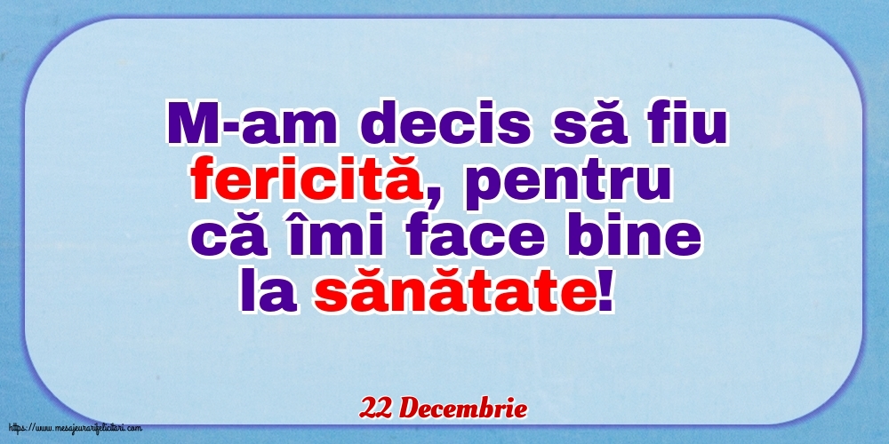 Felicitari de 22 Decembrie - 22 Decembrie - M-am decis să fiu fericită, pentru că îmi face bine la sănătate!