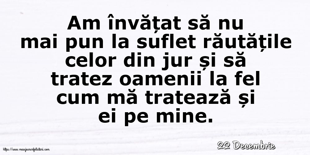 Felicitari de 22 Decembrie - 22 Decembrie - Am învățat să nu mai pun la suflet răutățile