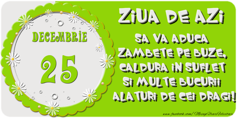 Ziua de azi sa va aduca zambete pe buze, caldura in suflet si multe bucurii alaturi de cei dragi 25 Decembrie!