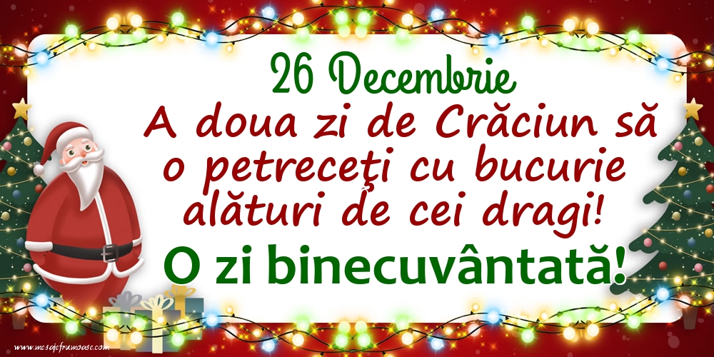 Felicitari de 26 Decembrie - 26 Decembrie A doua zi de Crăciun să o petreceţi cu bucurie alături de cei dragi!