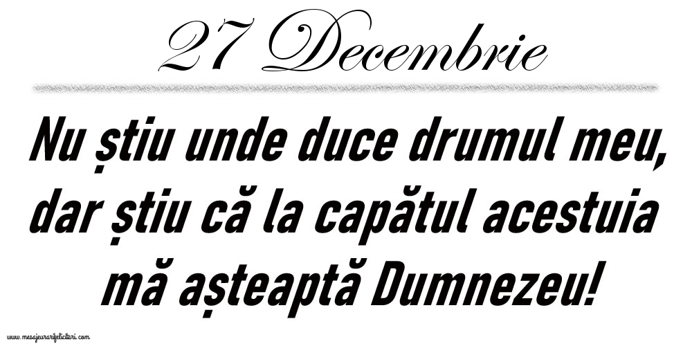 Felicitari de 27 Decembrie - 27 Decembrie Nu știu unde duce drumul meu...