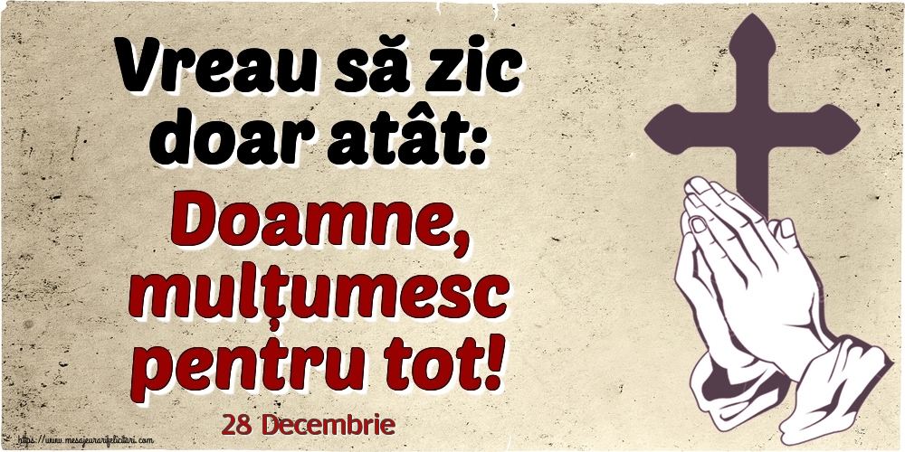 Felicitari de 28 Decembrie - 28 Decembrie - Vreau să zic doar atât: Doamne, mulțumesc pentru tot!