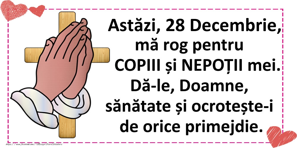 Astăzi, 28 Decembrie, mă rog pentru COPIII și NEPOȚII mei.