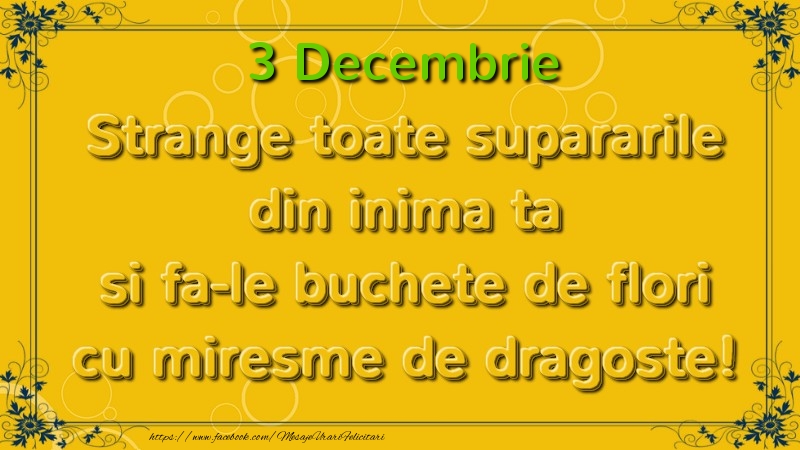 Strange toate supararile din inima ta si fa-le buchete de flori cu miresme de dragoste! Decembrie  3