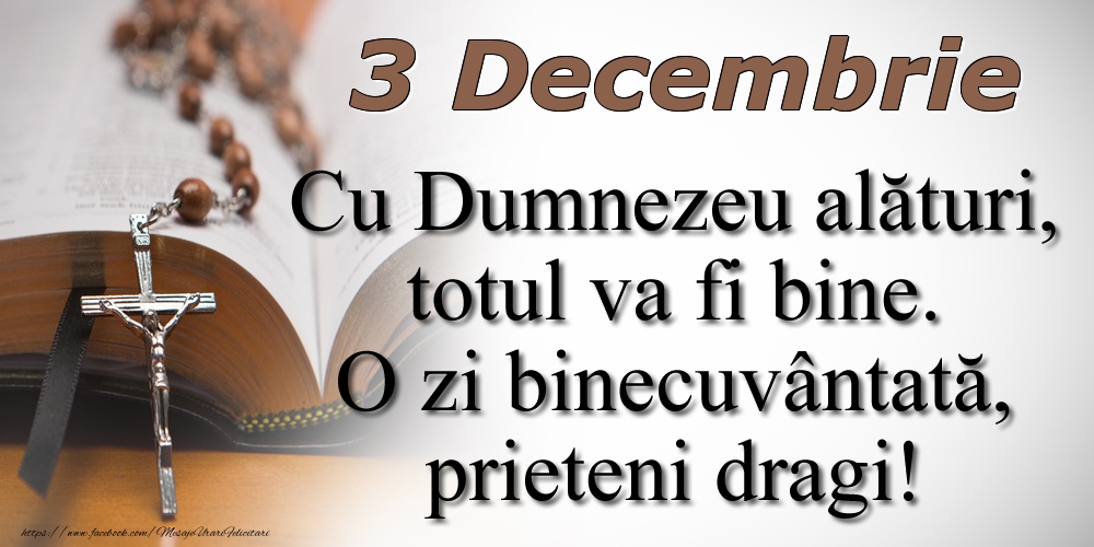 3 Decembrie Cu Dumnezeu alături, totul va fi bine. O zi binecuvântată, prieteni dragi!