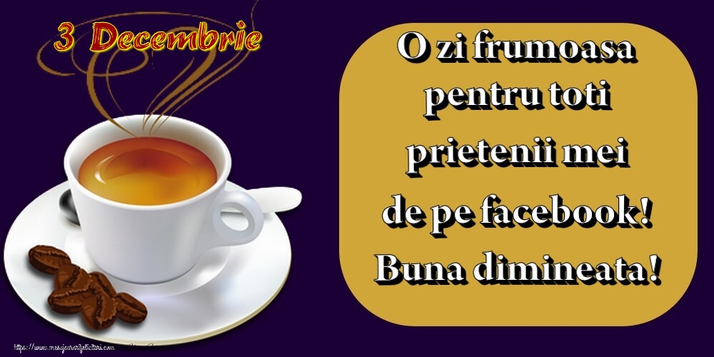 3.Decembrie -  Pentru tine prieten drag o cafea aromata. Sa ai o zi minunata! Buna dimineata!