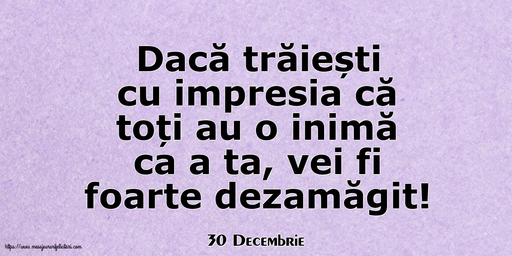 Felicitari de 30 Decembrie - 30 Decembrie - Dacă trăiești cu impresia că toți au o inimă ca a ta, vei fi foarte dezamăgit!