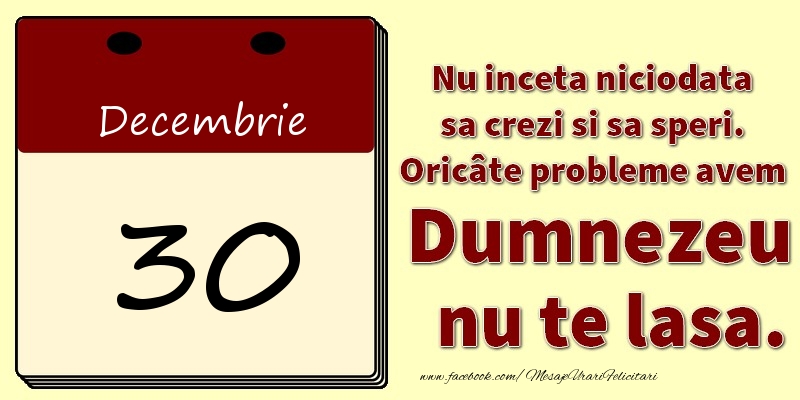 Felicitari de 30 Decembrie - Nu inceta niciodata sa crezi si sa speri. Oricâte probleme avem Dumnezeu nu te lasa. 30Decembrie