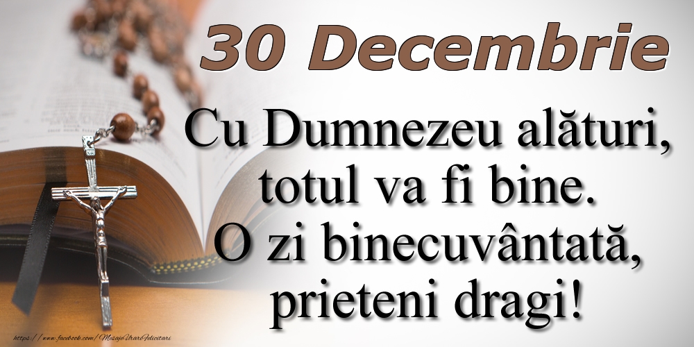 30 Decembrie Cu Dumnezeu alături, totul va fi bine. O zi binecuvântată, prieteni dragi!