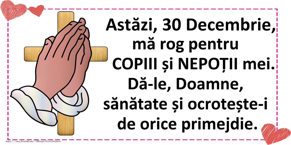 Felicitari de 30 Decembrie - Astăzi, 30 Decembrie, mă rog pentru COPIII și NEPOȚII mei.