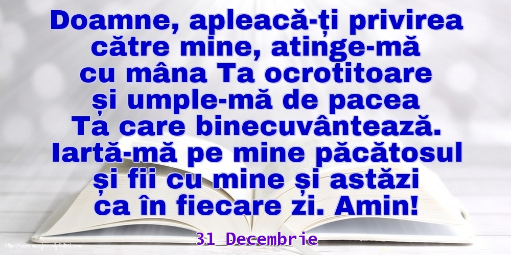 Felicitari de 31 Decembrie - 31 Decembrie - Iartă-mă pe mine păcătosul și fii cu mine și astăzi ca în fiecare zi. Amin!