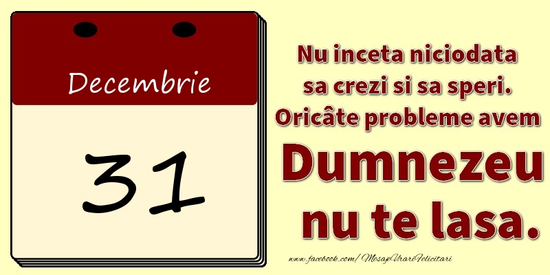 Nu inceta niciodata sa crezi si sa speri. Oricâte probleme avem Dumnezeu nu te lasa. 31Decembrie