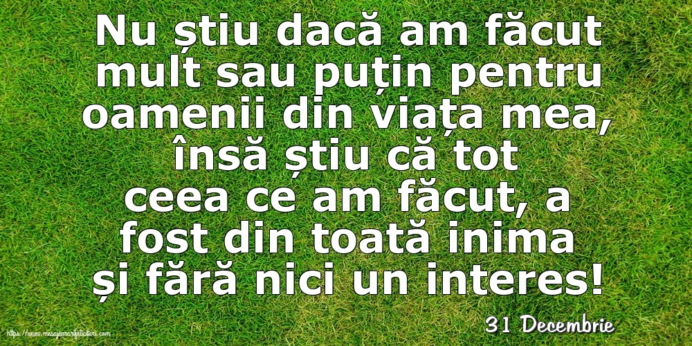 Felicitari de 31 Decembrie - 31 Decembrie - Nu știu dacă am făcut mult sau puțin pentru oamenii din viata mea