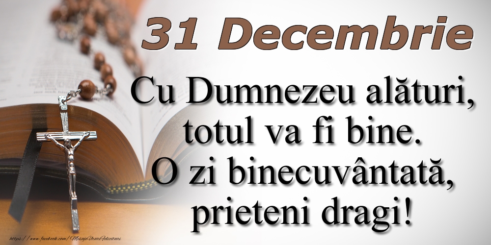 Felicitari de 31 Decembrie - 31 Decembrie Cu Dumnezeu alături, totul va fi bine. O zi binecuvântată, prieteni dragi!