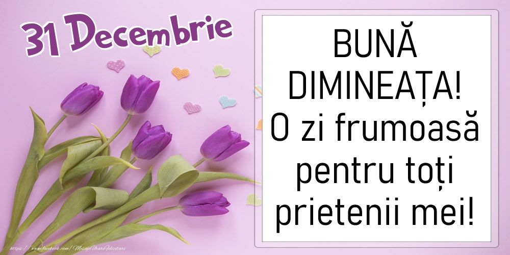 Felicitari de 31 Decembrie - 31 Decembrie - BUNĂ DIMINEAȚA! O zi frumoasă pentru toți prietenii mei!