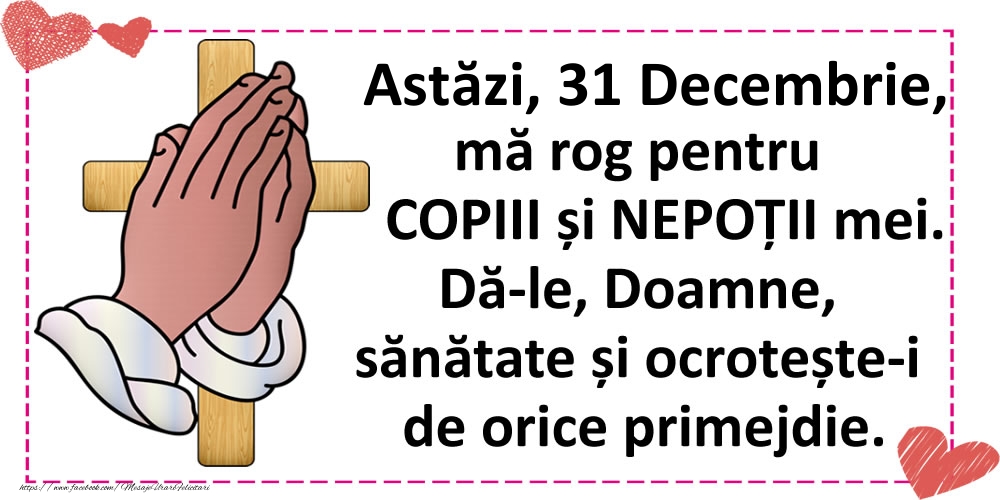 Felicitari de 31 Decembrie - Astăzi, 31 Decembrie, mă rog pentru COPIII și NEPOȚII mei.