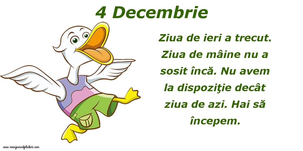 4.Decembrie Ziua de ieri a trecut. Ziua de mâine nu a sosit încă. Nu avem la dispoziţie decât ziua de azi. Hai să începem.