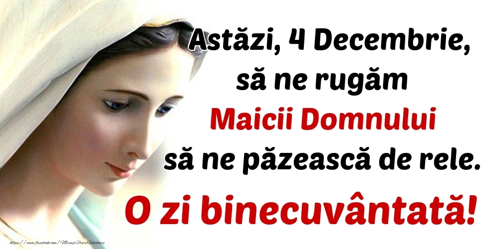 Astăzi, 4 Decembrie, să ne rugăm Maicii Domnului să ne păzească de rele. O zi binecuvântată!