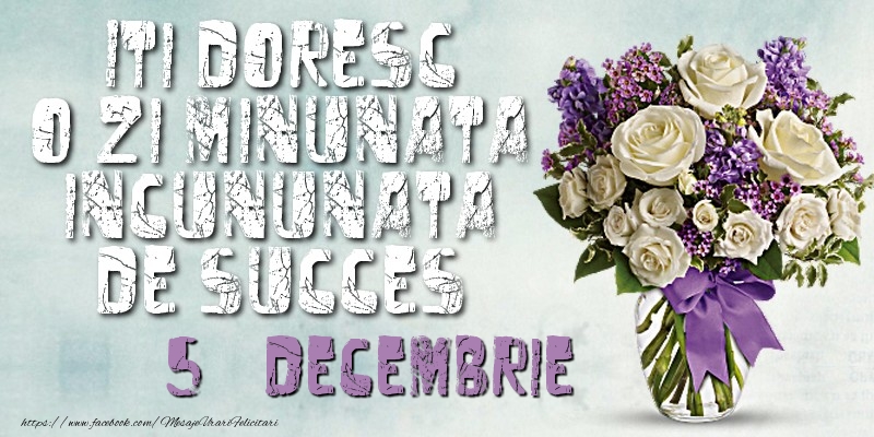 Felicitari de 5 Decembrie - Iti doresc o zi minunata incununata de succes. Decembrie 5