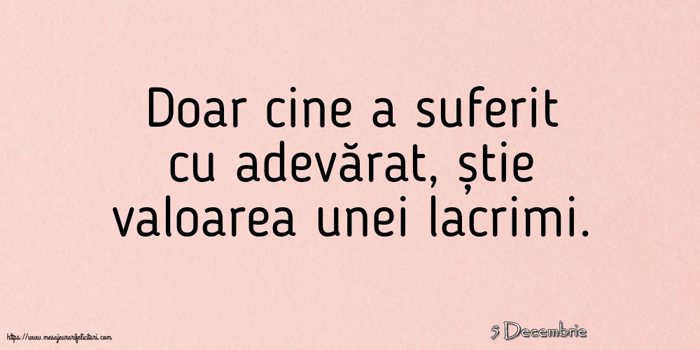 Felicitari de 5 Decembrie - 5 Decembrie - Doar cine a suferit cu adevărat