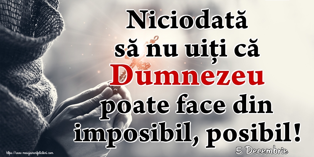 Felicitari de 5 Decembrie - 5 Decembrie - Niciodată să nu uiţi că Dumnezeu poate face din imposibil, posibil!