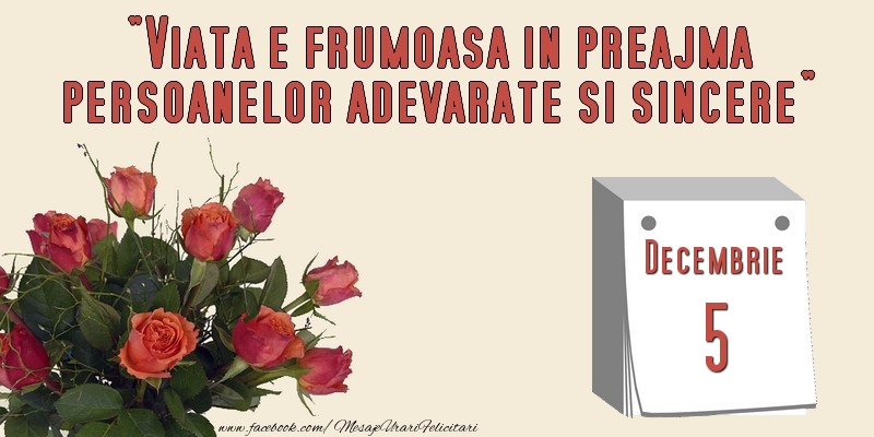 Felicitari de 5 Decembrie - Viata e frumoasa in preajma persoanelor adevarate si sincere 5 Decembrie