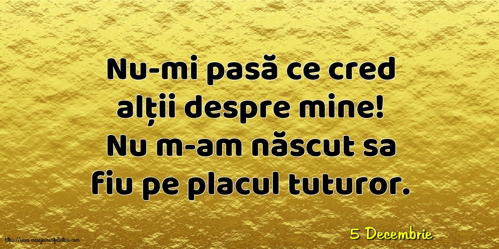 Felicitari de 5 Decembrie - 5 Decembrie - Nu-mi pasă ce cred alții despre mine!