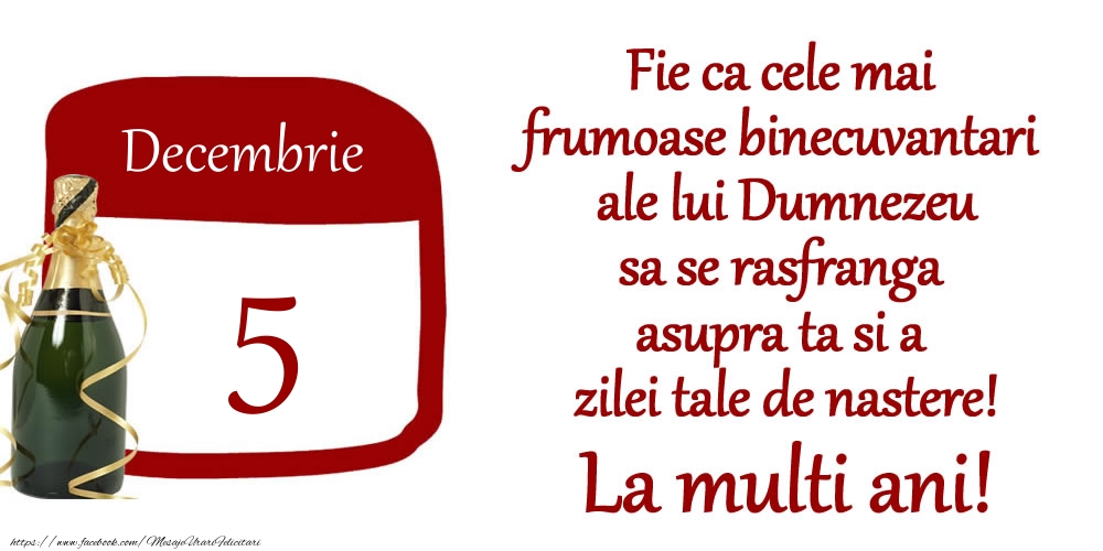 Felicitari de 5 Decembrie - Decembrie 5 Fie ca cele mai frumoase binecuvantari ale lui Dumnezeu sa se rasfranga asupra ta si a zilei tale de nastere! La multi ani!