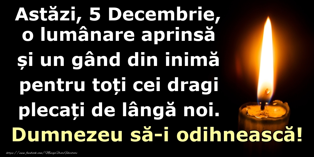 Astăzi, 5 Decembrie, o lumânare aprinsă  și un gând din inimă pentru toți cei dragi plecați de lângă noi. Dumnezeu să-i odihnească!