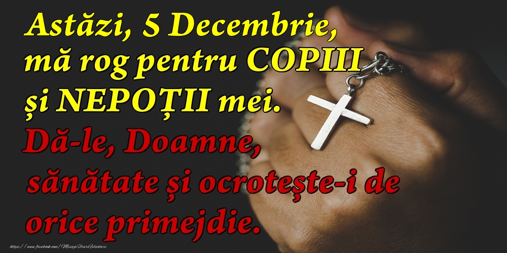 Astăzi, 5 Decembrie, mă rog pentru COPIII mei. Dă-le, Doamne, sănătate și ocrotește-i de orice primejdie.