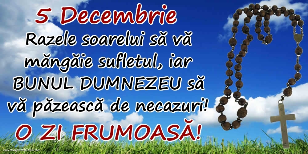 5 Decembrie - Razele soarelui să  vă măngăie sufletul, iar BUNUL DUMNEZEU să vă păzească de necazuri! O zi frumoasă!