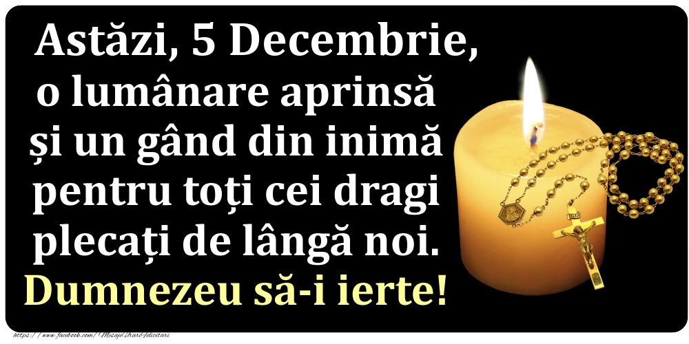 Felicitari de 5 Decembrie - Astăzi, 5 Decembrie, o lumânare aprinsă  și un gând din inimă pentru toți cei dragi plecați de lângă noi. Dumnezeu să-i ierte!